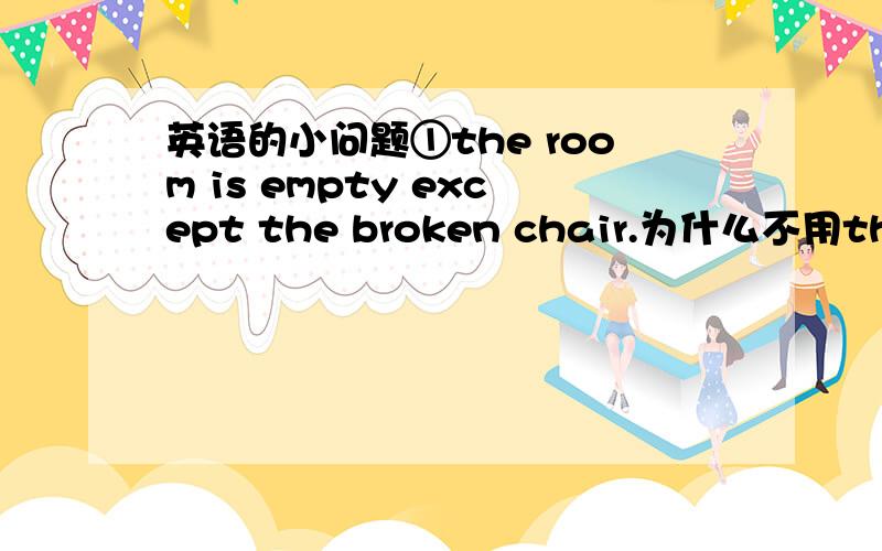 英语的小问题①the room is empty except the broken chair.为什么不用the ro