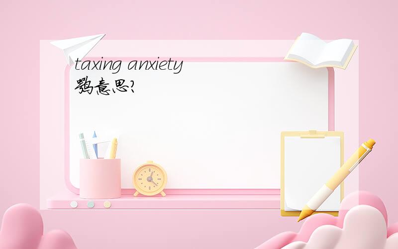 taxing anxiety嘛意思?