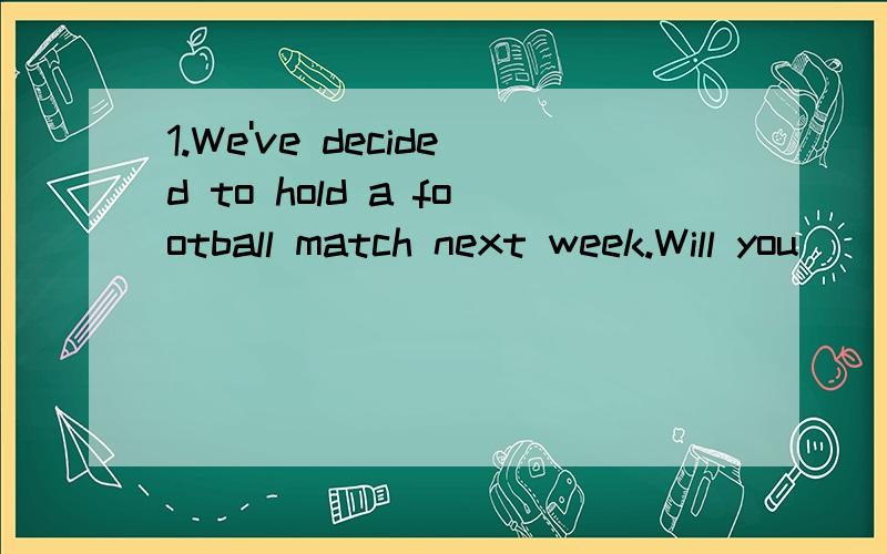 1.We've decided to hold a football match next week.Will you
