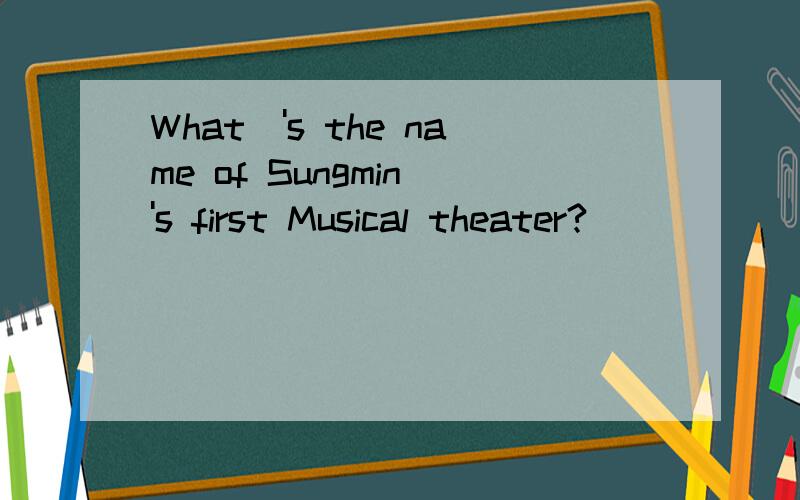 What\'s the name of Sungmin\'s first Musical theater?