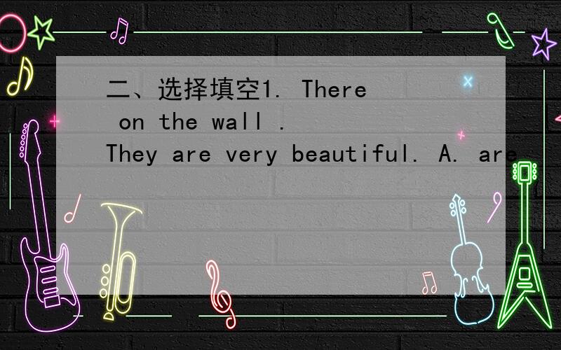 二、选择填空1. There on the wall .They are very beautiful. A. are