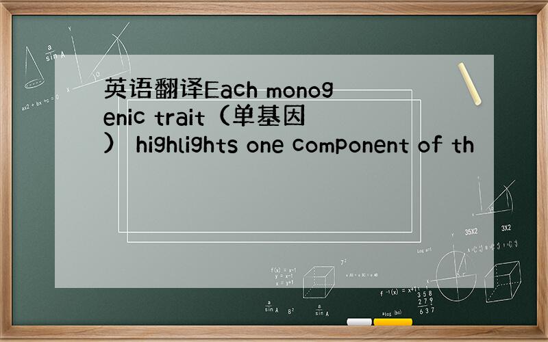 英语翻译Each monogenic trait（单基因） highlights one component of th