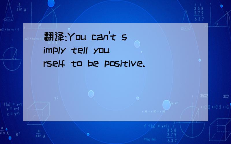 翻译:You can't simply tell yourself to be positive.