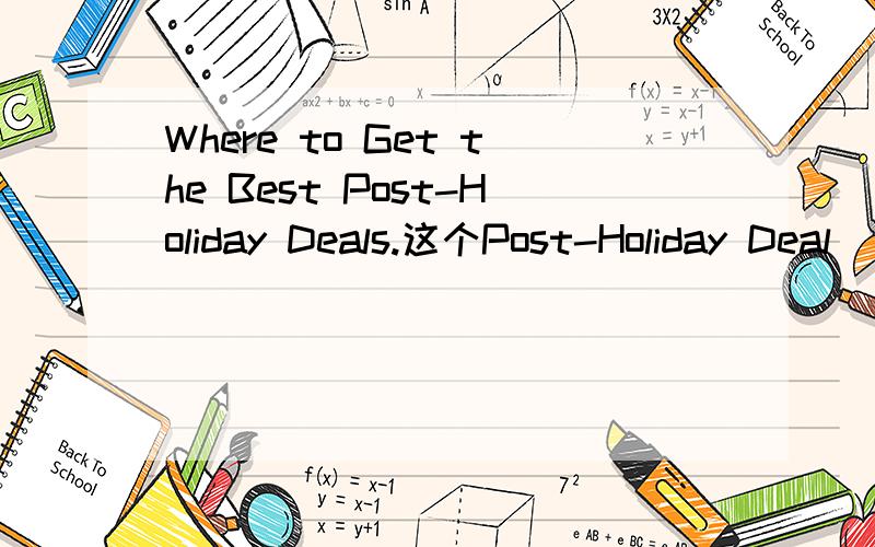 Where to Get the Best Post-Holiday Deals.这个Post-Holiday Deal