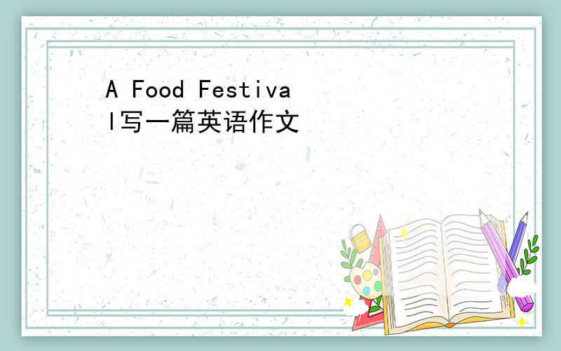 A Food Festival写一篇英语作文