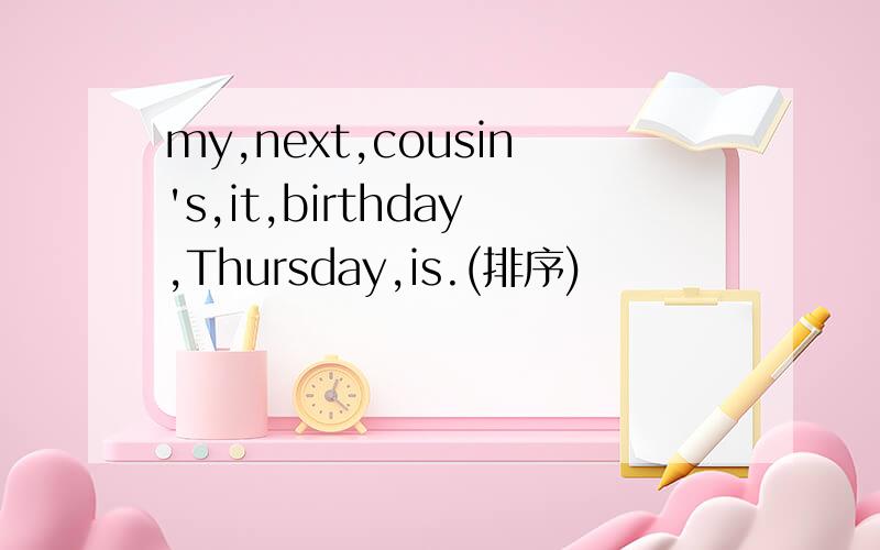 my,next,cousin's,it,birthday,Thursday,is.(排序)