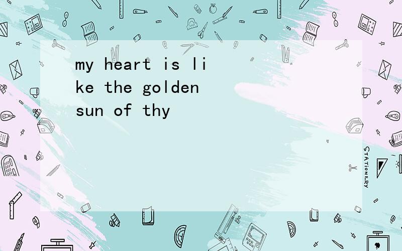 my heart is like the golden sun of thy