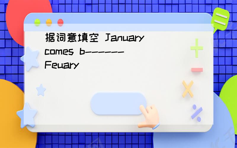 据词意填空 January comes b------ Feuary