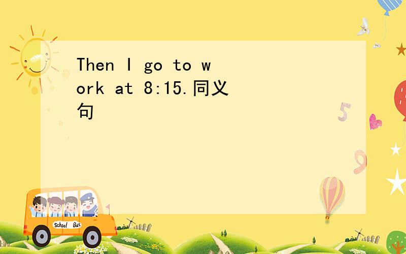 Then I go to work at 8:15.同义句