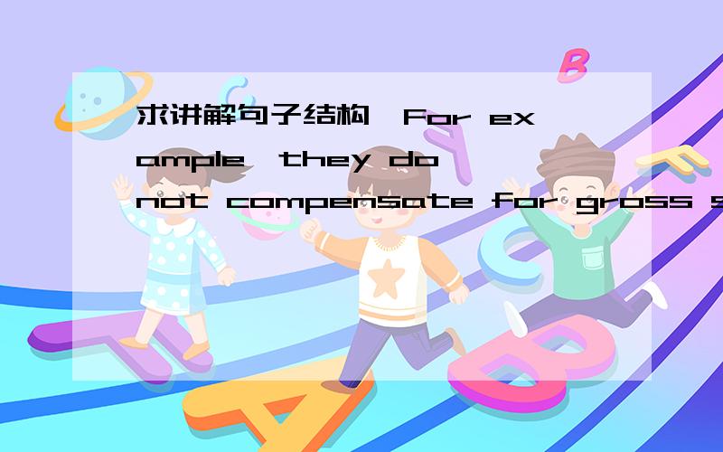 求讲解句子结构,For example,they do not compensate for gross social