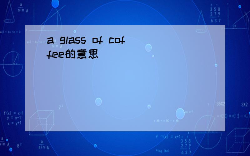 a glass of coffee的意思