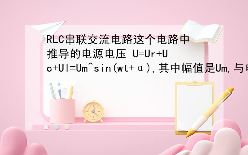 RLC串联交流电路这个电路中推导的电源电压 U=Ur+Uc+Ul=Um^sin(wt+α),其中幅值是Um,与电流相位差