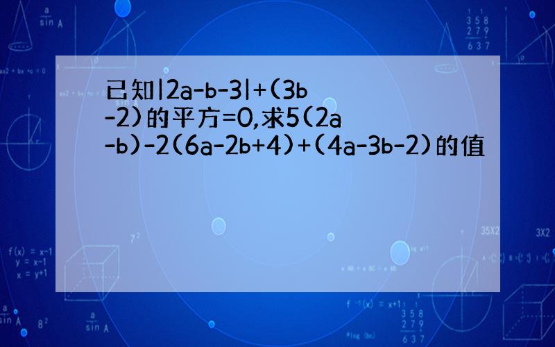 已知|2a-b-3|+(3b-2)的平方=0,求5(2a-b)-2(6a-2b+4)+(4a-3b-2)的值