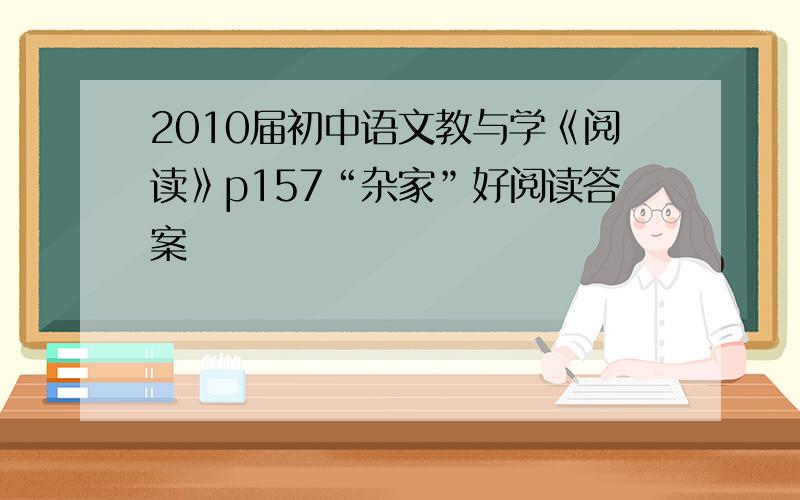 2010届初中语文教与学《阅读》p157“杂家”好阅读答案