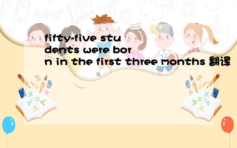 fifty-five students were born in the first three months 翻译