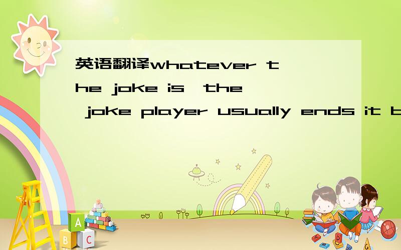英语翻译whatever the joke is,the joke player usually ends it by