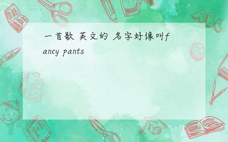 一首歌 英文的 名字好像叫fancy pants