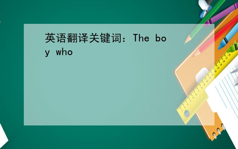 英语翻译关键词：The boy who