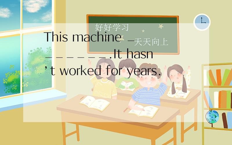 This machine _______.It hasn’t worked for years.