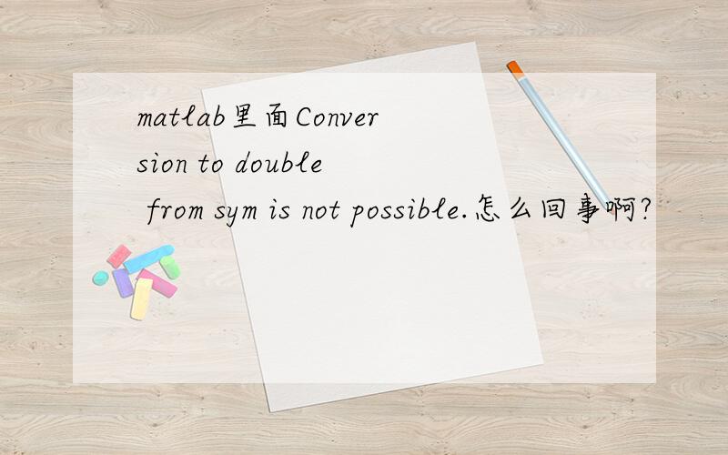 matlab里面Conversion to double from sym is not possible.怎么回事啊?