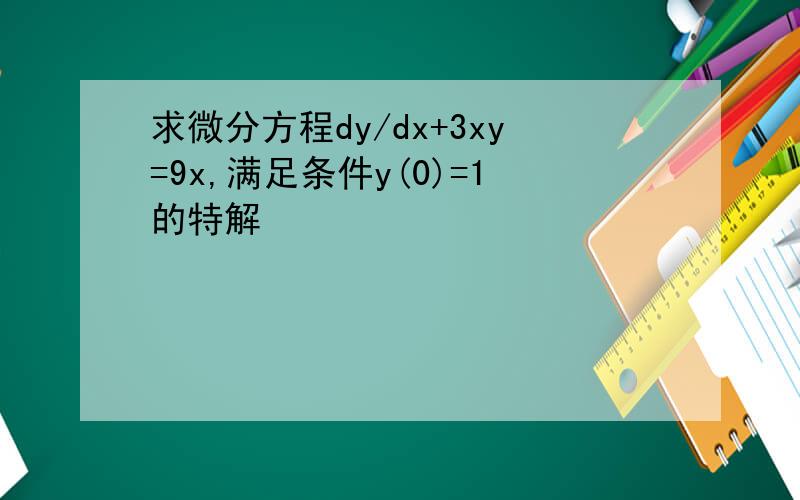 求微分方程dy/dx+3xy=9x,满足条件y(0)=1的特解