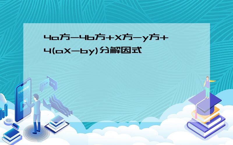 4a方-4b方+X方-y方+4(aX-by)分解因式