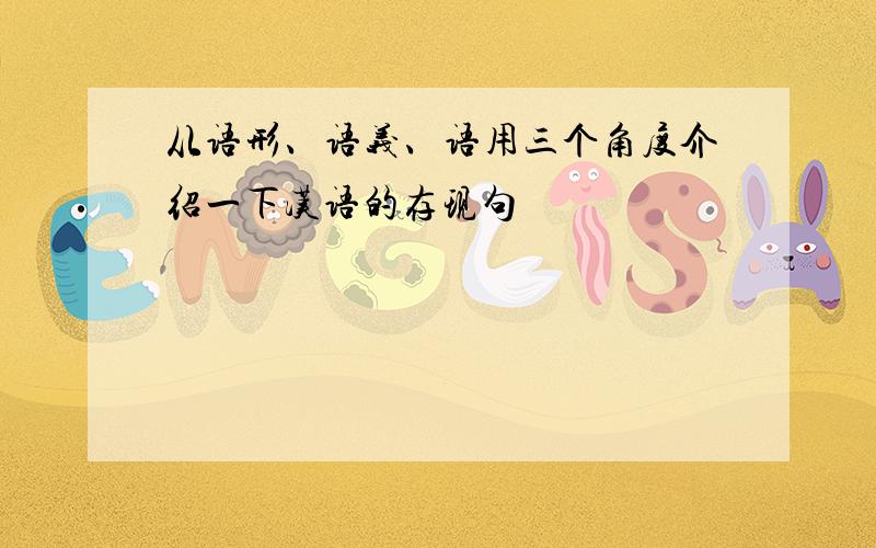 从语形、语义、语用三个角度介绍一下汉语的存现句