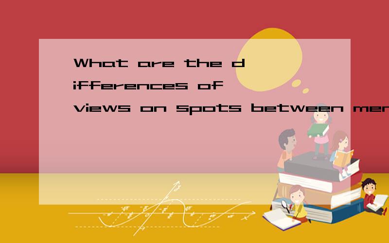 What are the differences of views on spots between men and w