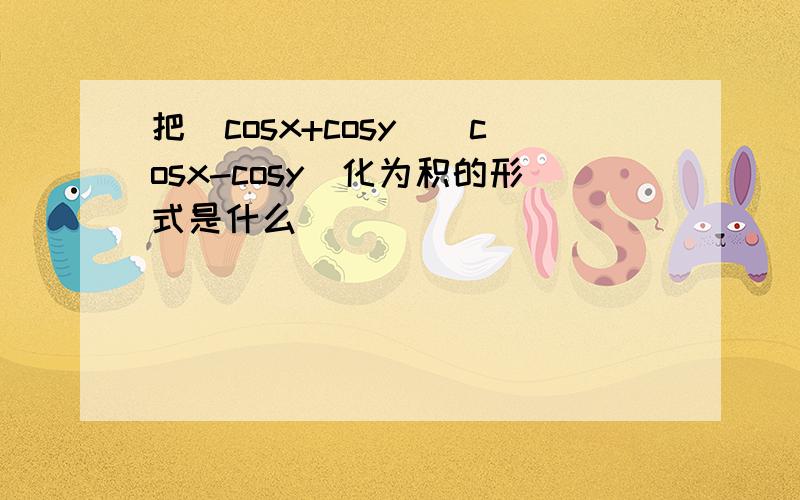 把(cosx+cosy)(cosx-cosy)化为积的形式是什么