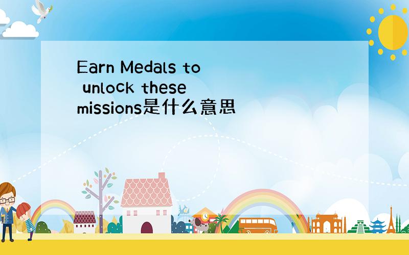 Earn Medals to unlock these missions是什么意思