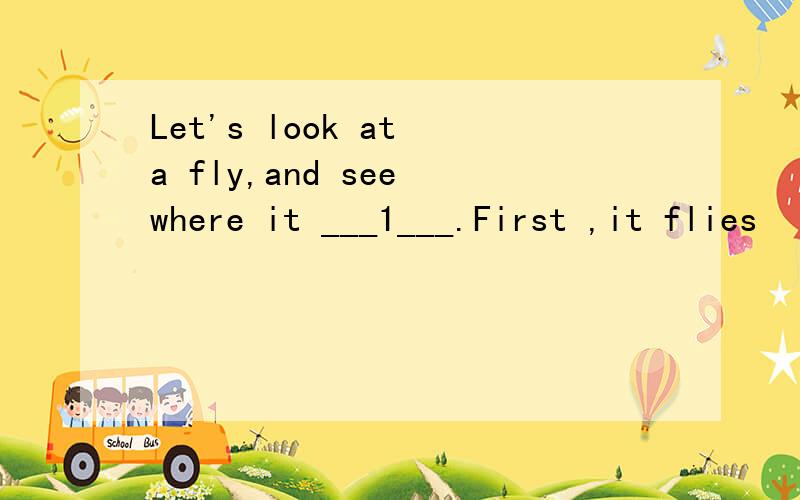 Let's look at a fly,and see where it ___1___.First ,it flies