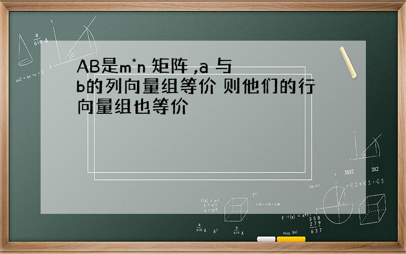 AB是m*n 矩阵 ,a 与b的列向量组等价 则他们的行向量组也等价