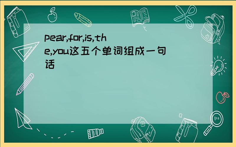pear,for,is,the,you这五个单词组成一句话