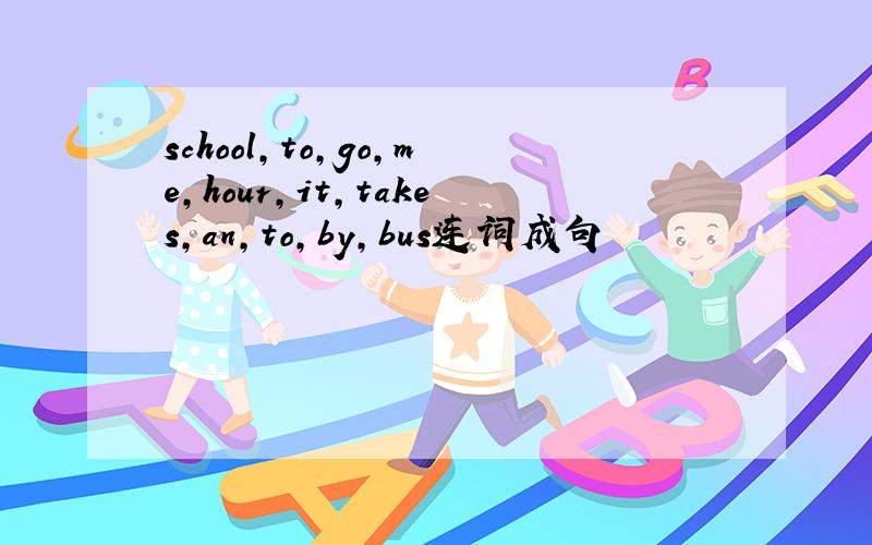 school,to,go,me,hour,it,takes,an,to,by,bus连词成句