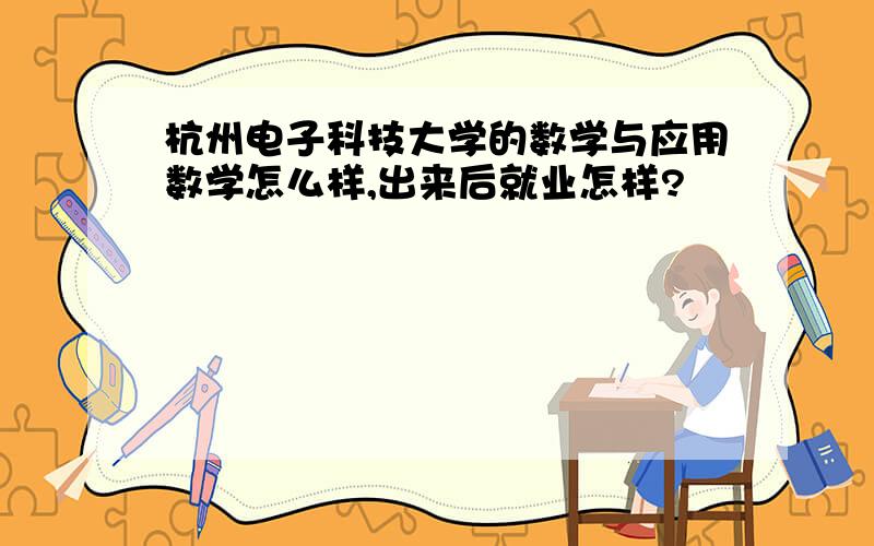 杭州电子科技大学的数学与应用数学怎么样,出来后就业怎样?