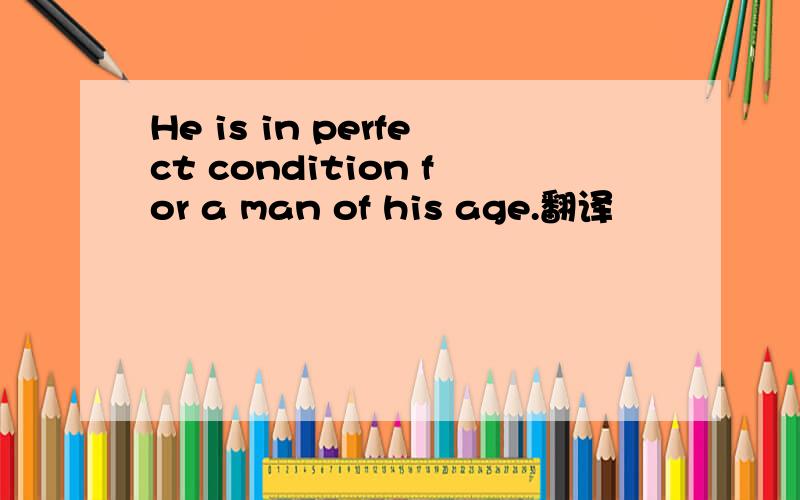 He is in perfect condition for a man of his age.翻译