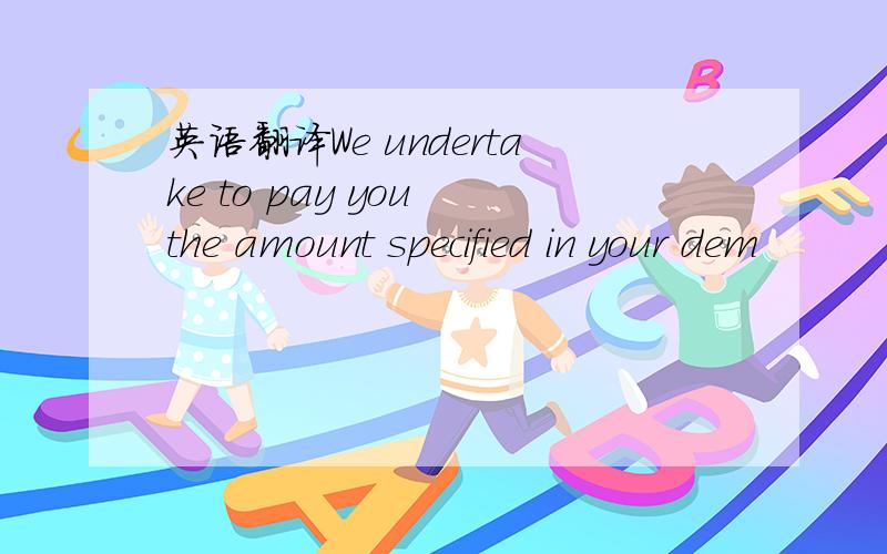 英语翻译We undertake to pay you the amount specified in your dem