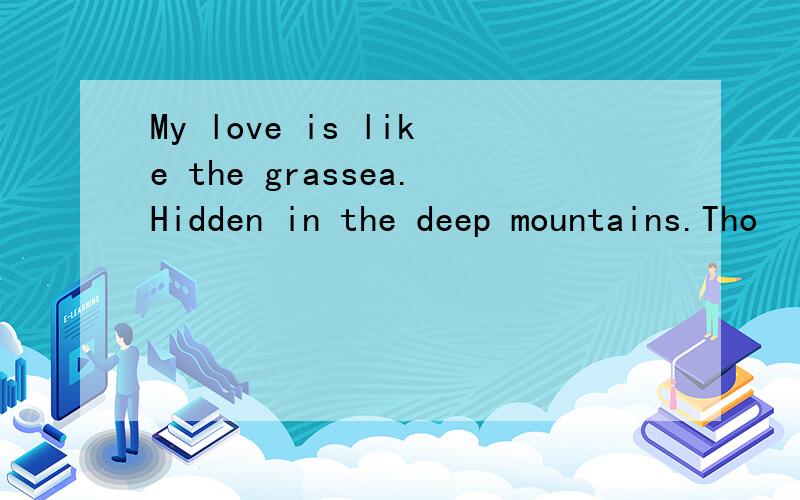 My love is like the grassea.Hidden in the deep mountains.Tho
