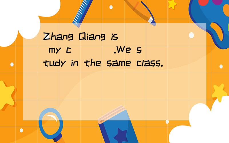 Zhang Qiang is my c____.We study in the same class.