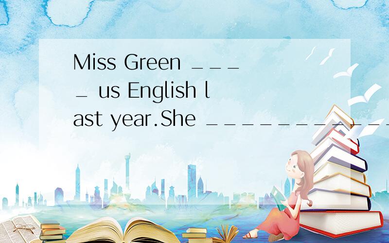 Miss Green ____ us English last year.She ___________ us for