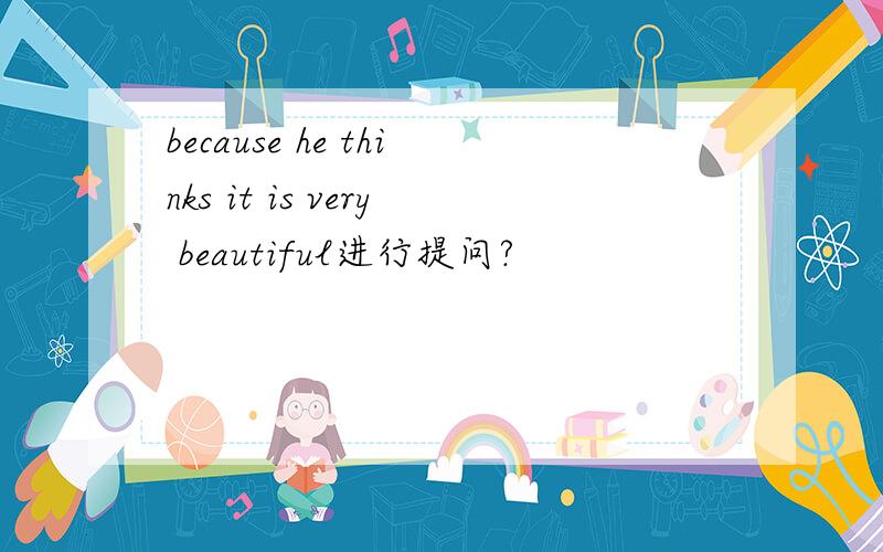 because he thinks it is very beautiful进行提问?