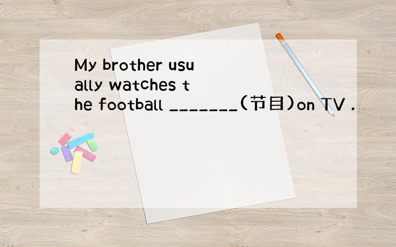 My brother usually watches the football _______(节目)on TV .
