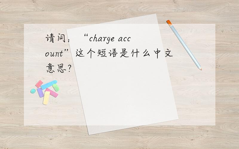 请问：“charge account”这个短语是什么中文意思?