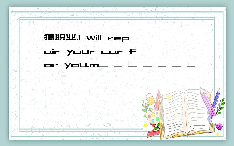 猜职业.I will repair your car for you.m_ _ _ _ _ _ _