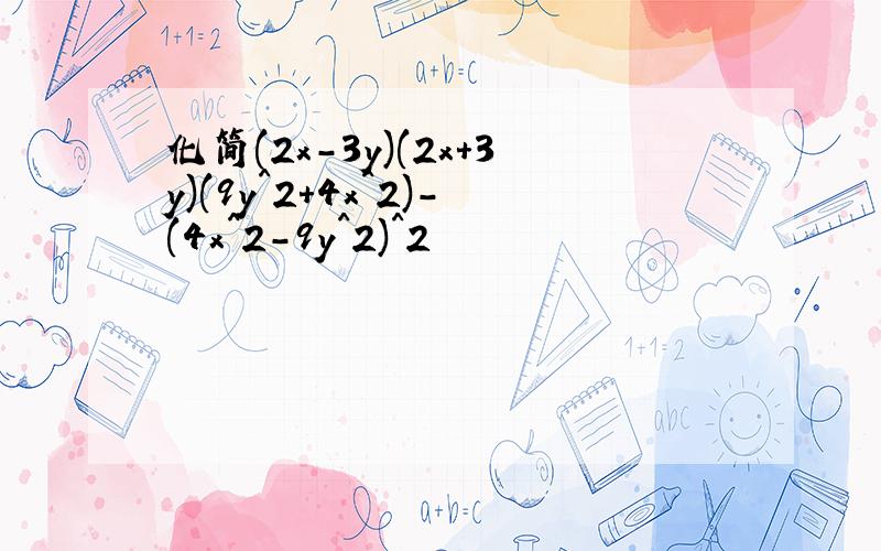 化简(2x-3y)(2x+3y)(9y^2+4x^2)-(4x^2-9y^2)^2