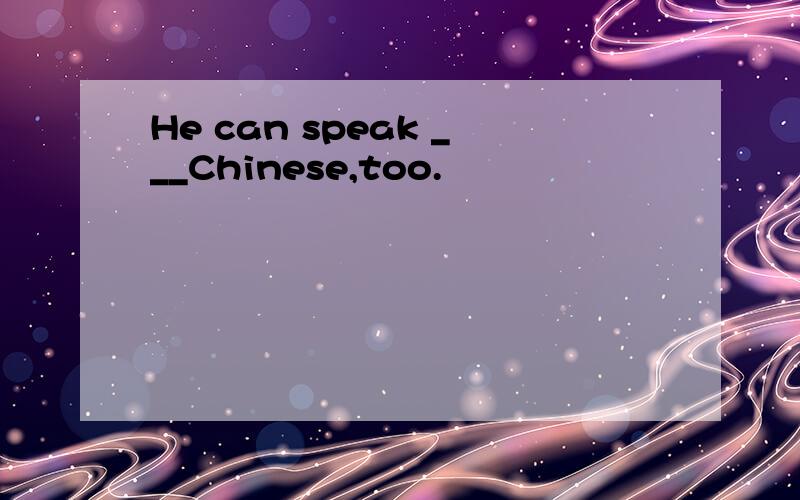He can speak ___Chinese,too.