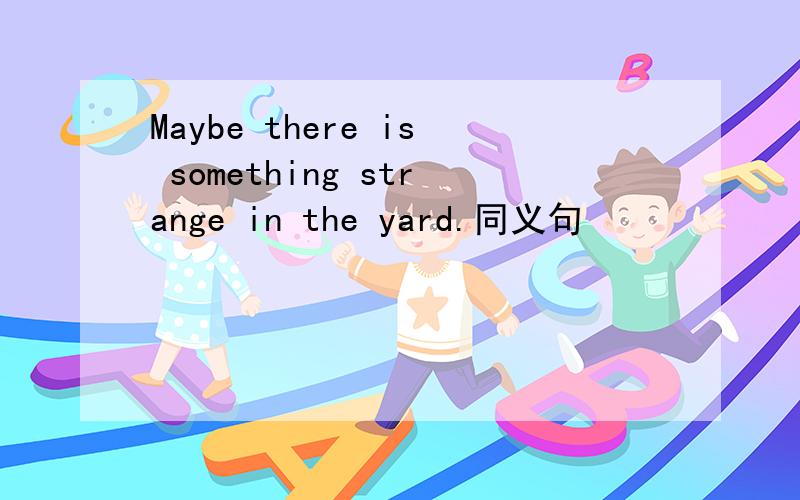 Maybe there is something strange in the yard.同义句