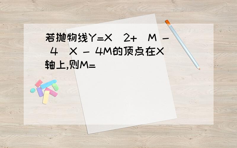 若抛物线Y=X^2+(M - 4)X - 4M的顶点在X轴上,则M=______