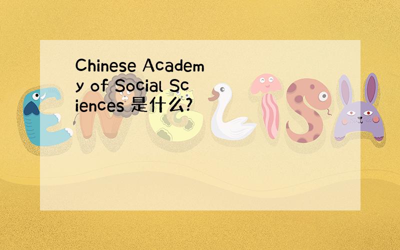 Chinese Academy of Social Sciences 是什么?