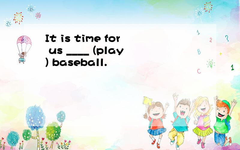 It is time for us ____ (play) baseball.